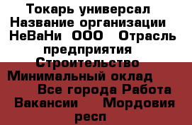 Токарь-универсал › Название организации ­ НеВаНи, ООО › Отрасль предприятия ­ Строительство › Минимальный оклад ­ 65 000 - Все города Работа » Вакансии   . Мордовия респ.